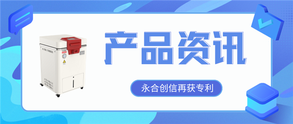 【產(chǎn)品資訊】蒸汽滅菌器研發(fā)取得新突破，永合創(chuàng)信再獲一項(xiàng)發(fā)明專(zhuān)利！